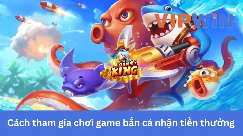 Cách tham gia chơi game bắn cá nhận tiền thưởng