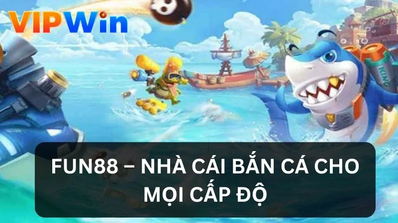 Nhà cái bắn cá cho mọi cấp độ Fun88