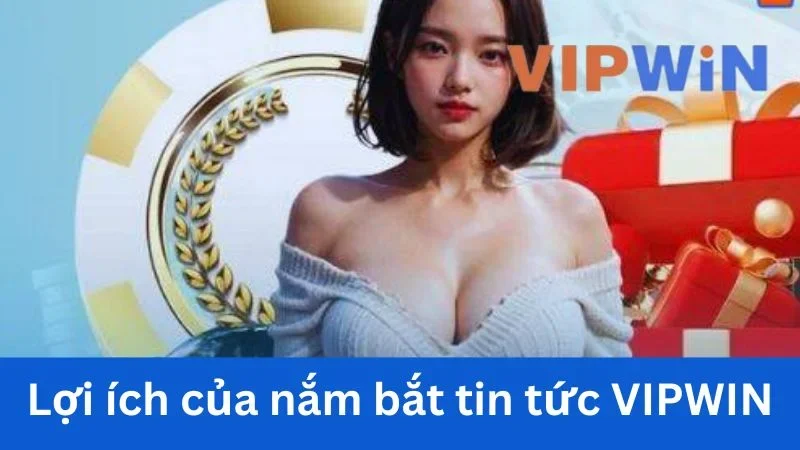 Lợi ích khi nắm được tin tức VIPWIN